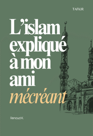 L'islam expliqué à mon ami mécréant - Renaud K. - Tafkir