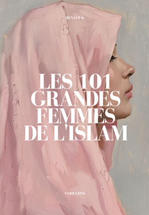 Les 101 grandes femmes de l'Islam - Renaud K. - Sarrazins